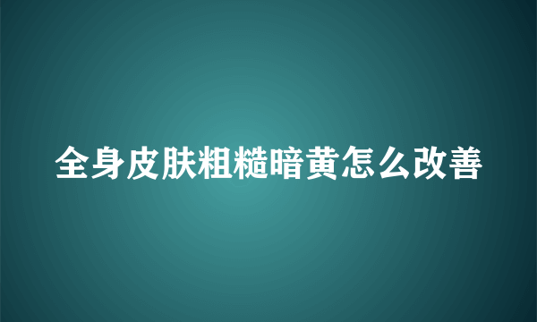 全身皮肤粗糙暗黄怎么改善