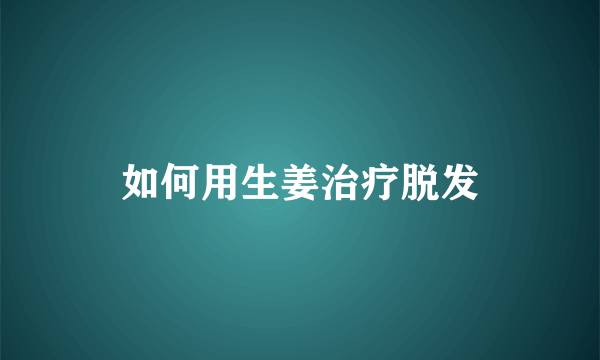 如何用生姜治疗脱发