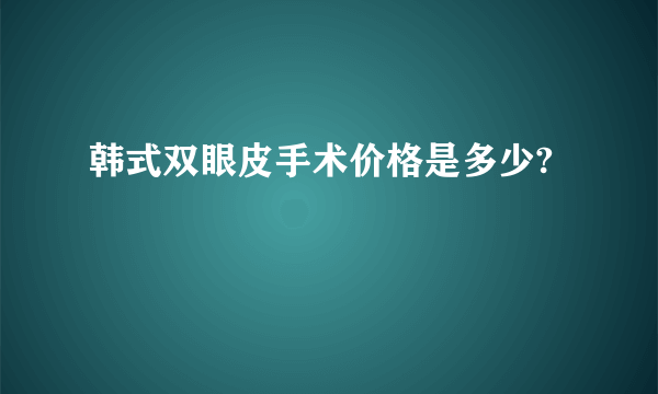 韩式双眼皮手术价格是多少?