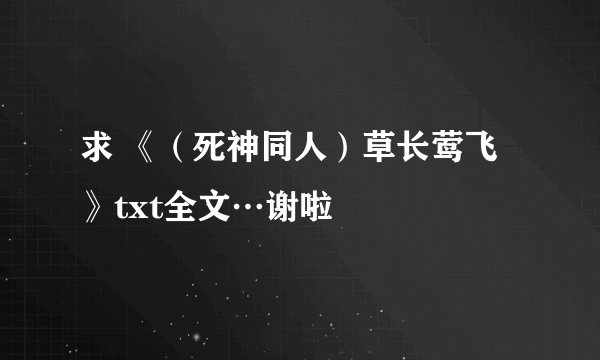 求 《（死神同人）草长莺飞》txt全文…谢啦