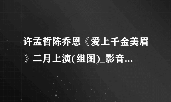 许孟哲陈乔恩《爱上千金美眉》二月上演(组图)_影音娱乐_飞外网