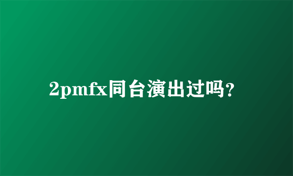 2pmfx同台演出过吗？