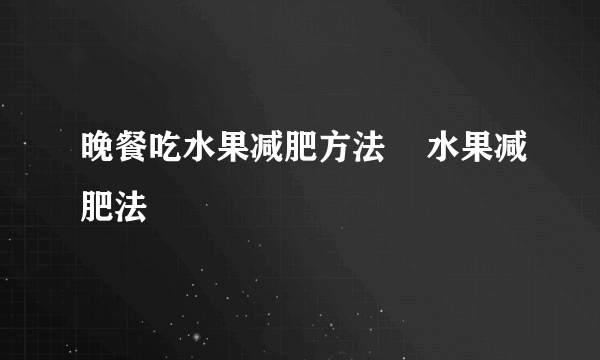 晚餐吃水果减肥方法    水果减肥法