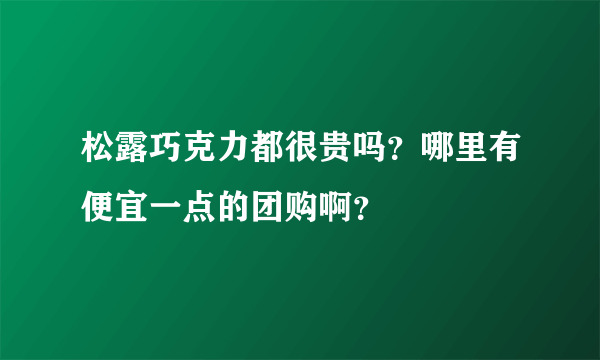 松露巧克力都很贵吗？哪里有便宜一点的团购啊？