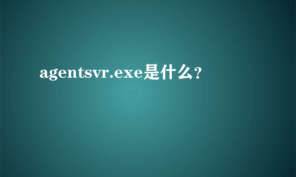 agentsvr.exe是什么？