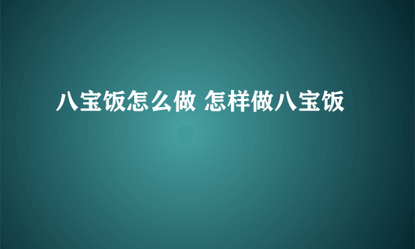 八宝饭怎么做 怎样做八宝饭