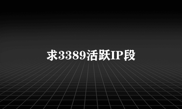 求3389活跃IP段