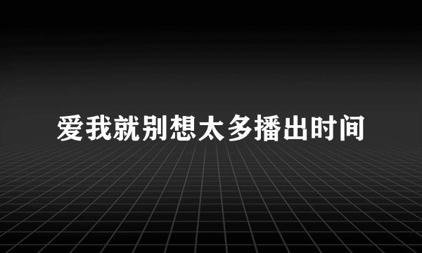 爱我就别想太多播出时间