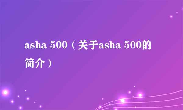 asha 500（关于asha 500的简介）