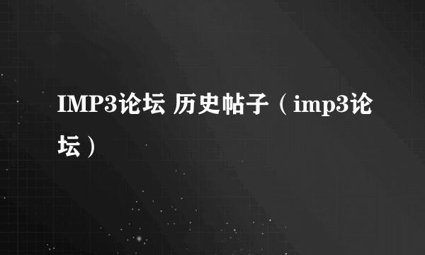 IMP3论坛 历史帖子（imp3论坛）