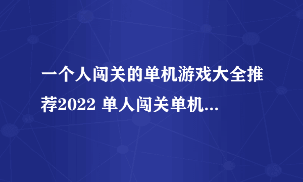 一个人闯关的单机游戏大全推荐2022 单人闯关单机游戏有哪些