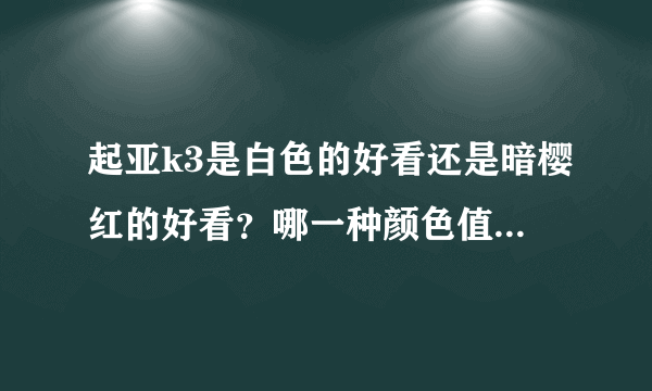 起亚k3是白色的好看还是暗樱红的好看？哪一种颜色值得入手？