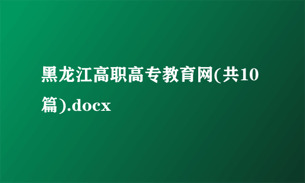 黑龙江高职高专教育网(共10篇).docx