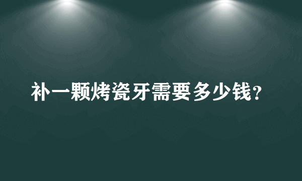 补一颗烤瓷牙需要多少钱？