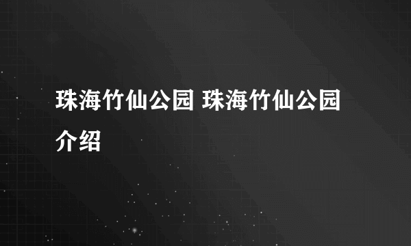 珠海竹仙公园 珠海竹仙公园介绍