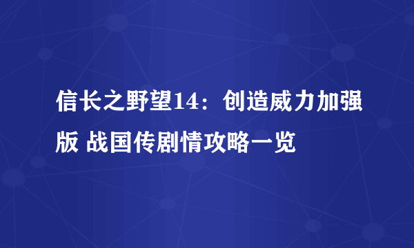 信长之野望14：创造威力加强版 战国传剧情攻略一览