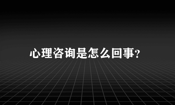 心理咨询是怎么回事？