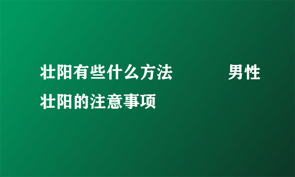 壮阳有些什么方法           男性壮阳的注意事项