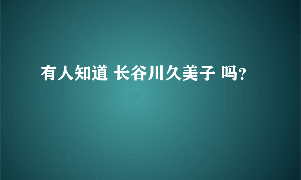 有人知道 长谷川久美子 吗？