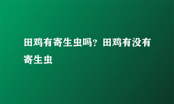 田鸡有寄生虫吗？田鸡有没有寄生虫