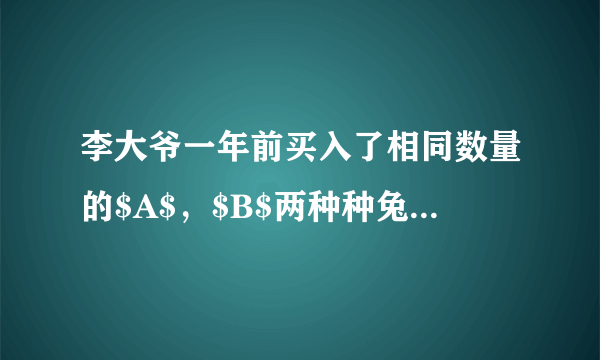 李大爷一年前买入了相同数量的$A$，$B$两种种兔，目前，他所养的这两种种兔数量仍然相同，且$A$种种兔的数量比买入时增加了$20$只，$B$种种兔的数量比买入时的$2$倍少$10$只.(1)求一年前李大爷共买了多少只种兔；(2)李大爷准备卖出$30$只种兔，已知$A$种种兔每只可获利$15$元，$B$种种兔每只可获利$6$元.如果要求卖出的$A$种种兔少于$B$种种兔，且总共获利不低于$280$元，那么共有几种卖兔方案？哪种方案获利最大，获利多少？