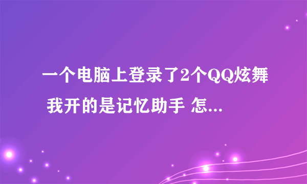 一个电脑上登录了2个QQ炫舞 我开的是记忆助手 怎么样让二个号都开上?