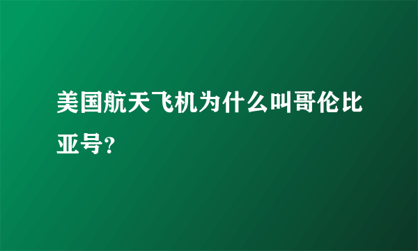 美国航天飞机为什么叫哥伦比亚号？