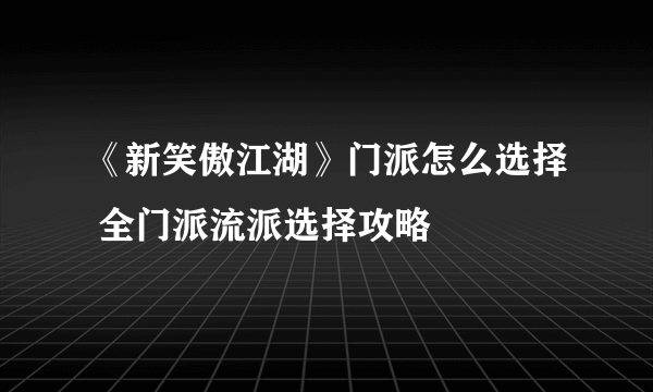 《新笑傲江湖》门派怎么选择 全门派流派选择攻略