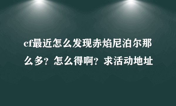 cf最近怎么发现赤焰尼泊尔那么多？怎么得啊？求活动地址