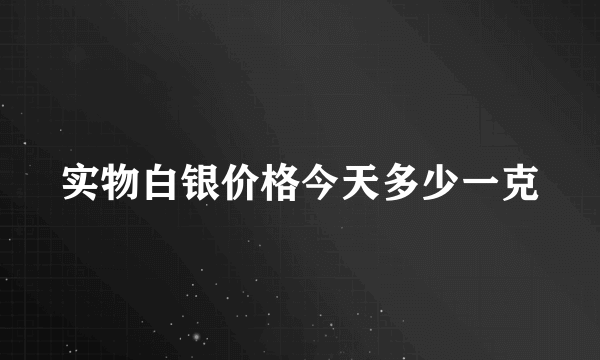 实物白银价格今天多少一克