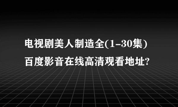 电视剧美人制造全(1-30集)百度影音在线高清观看地址?