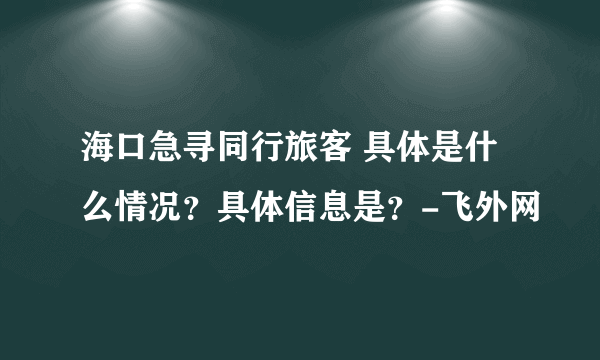 海口急寻同行旅客 具体是什么情况？具体信息是？-飞外网