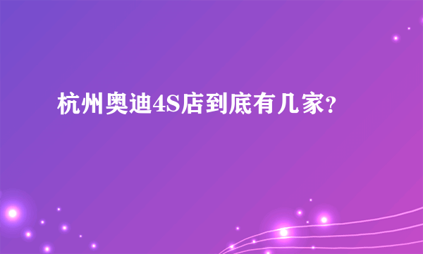 杭州奥迪4S店到底有几家？