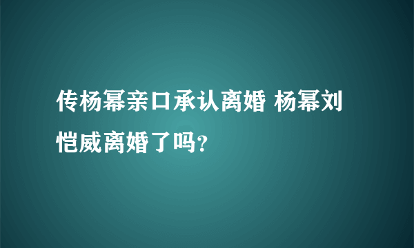 传杨幂亲口承认离婚 杨幂刘恺威离婚了吗？