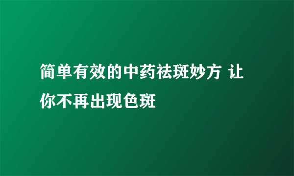 简单有效的中药祛斑妙方 让你不再出现色斑