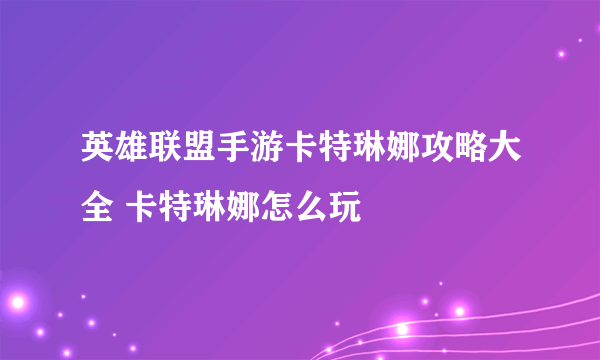 英雄联盟手游卡特琳娜攻略大全 卡特琳娜怎么玩