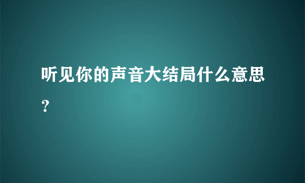 听见你的声音大结局什么意思？