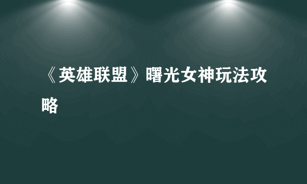 《英雄联盟》曙光女神玩法攻略