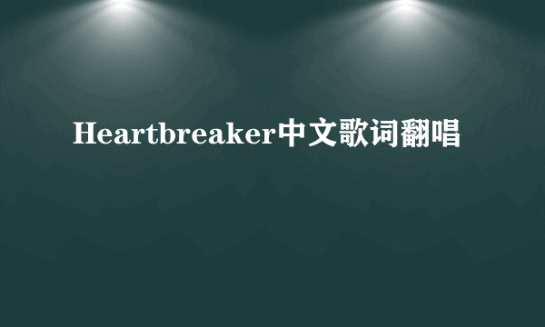 Heartbreaker中文歌词翻唱