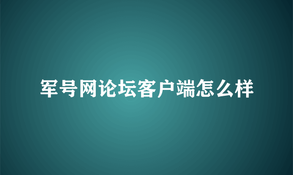 军号网论坛客户端怎么样