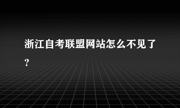 浙江自考联盟网站怎么不见了？