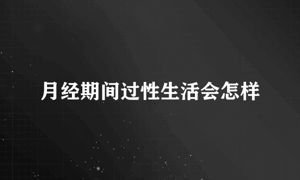 月经期间过性生活会怎样