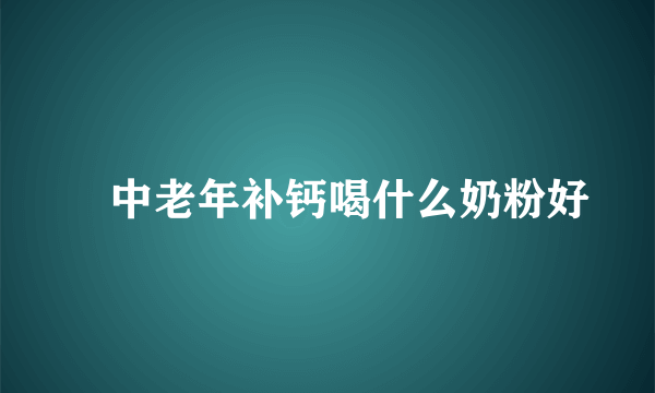 ​中老年补钙喝什么奶粉好