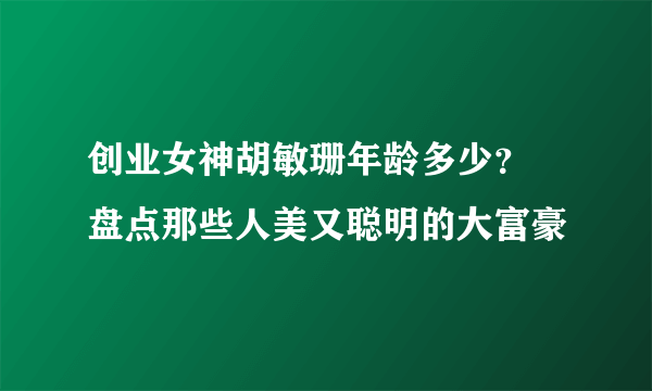 创业女神胡敏珊年龄多少？ 盘点那些人美又聪明的大富豪