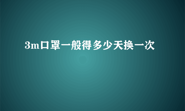 3m口罩一般得多少天换一次