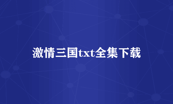 激情三国txt全集下载