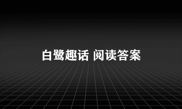 白鹭趣话 阅读答案