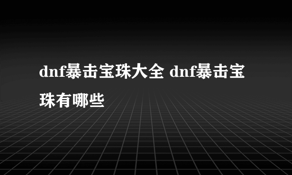 dnf暴击宝珠大全 dnf暴击宝珠有哪些