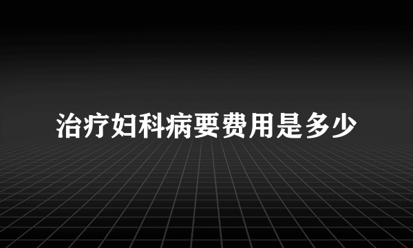 治疗妇科病要费用是多少