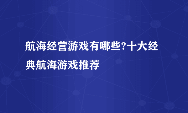 航海经营游戏有哪些?十大经典航海游戏推荐